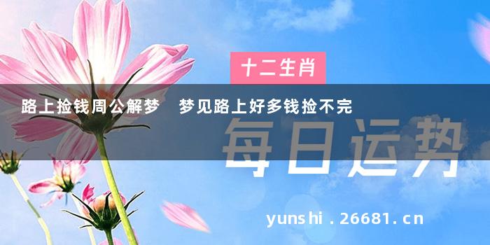 路上捡钱周公解梦 梦见路上好多钱捡不完